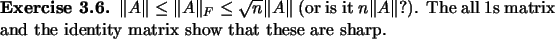 \begin{exercise}
% latex2html id marker 893
$\Vert A\Vert\le \Vert A\Vert _F\le ...
...ll $1$s
matrix and the identity matrix show that these are sharp.
\end{exercise}