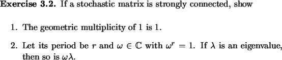\begin{exercise}
% latex2html id marker 884If a stochastic matrix is strongly ...
...da$\ is an eigenvalue, then so is $\omega\lambda$.
\end{enumerate}\end{exercise}