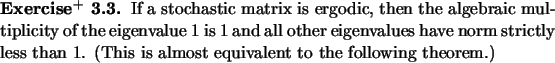 \begin{exx}
% latex2html id marker 887If a stochastic matrix is ergodic, then ...
...y less
than $1$. (This is almost equivalent to the following theorem.)
\end{exx}