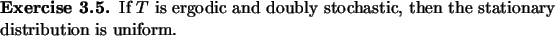 \begin{exercise}
% latex2html id marker 891If $T$\ is ergodic and doubly stochastic, then the stationary distribution
is uniform.
\end{exercise}